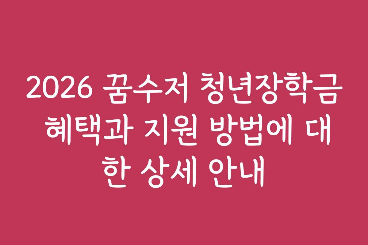 2026 꿈수저 청년장학금 혜택과 지원 방법에 대한 상세 안내