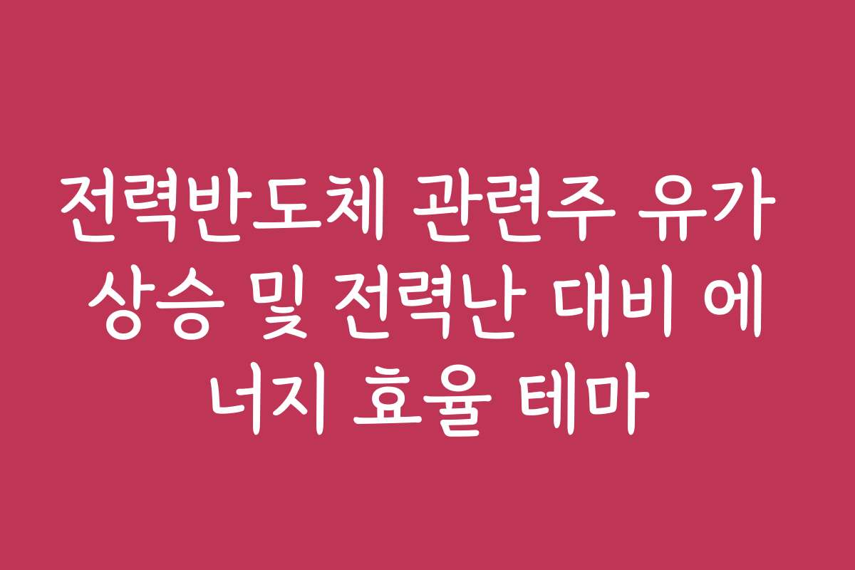 전력반도체 관련주 유가 상승 및 전력난 대비 에너지 효율 테마