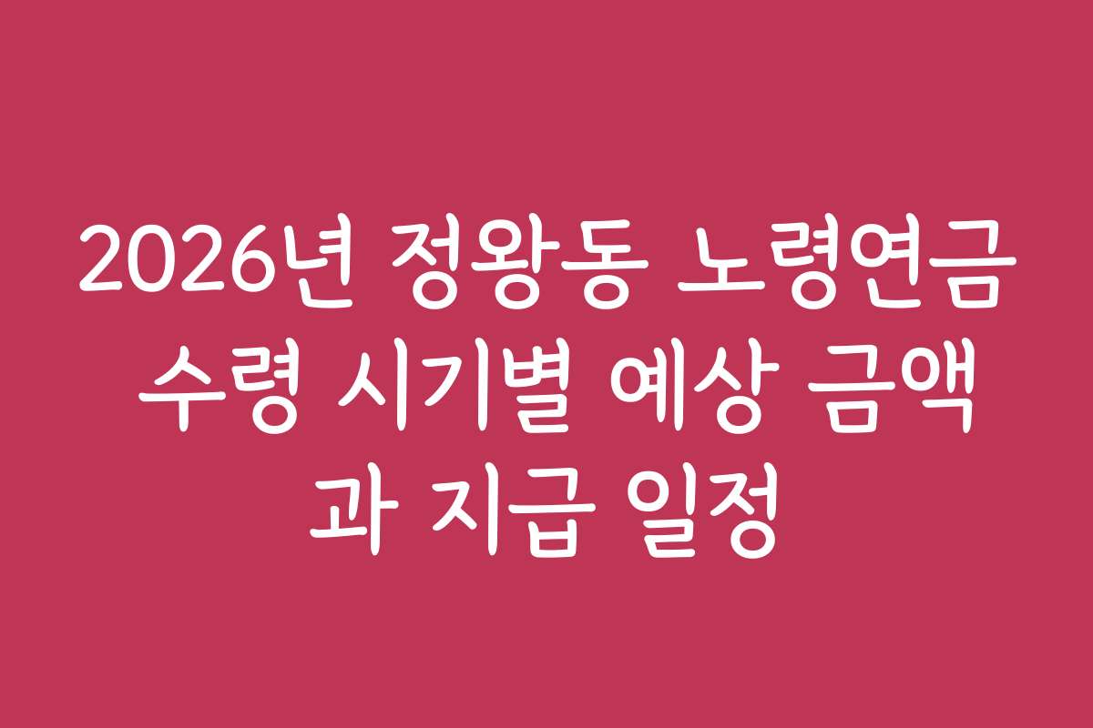 2026년 정왕동 노령연금 수령 시기별 예상 금액과 지급 일정
