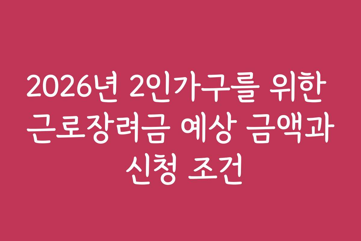 2026년 2인가구를 위한 근로장려금 예상 금액과 신청 조건