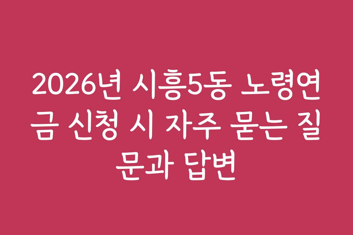 2026년 시흥5동 노령연금 신청 시 자주 묻는 질문과 답변
