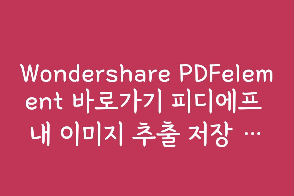 Wondershare PDFelement 바로가기 피디에프 내 이미지 추출 저장 방법