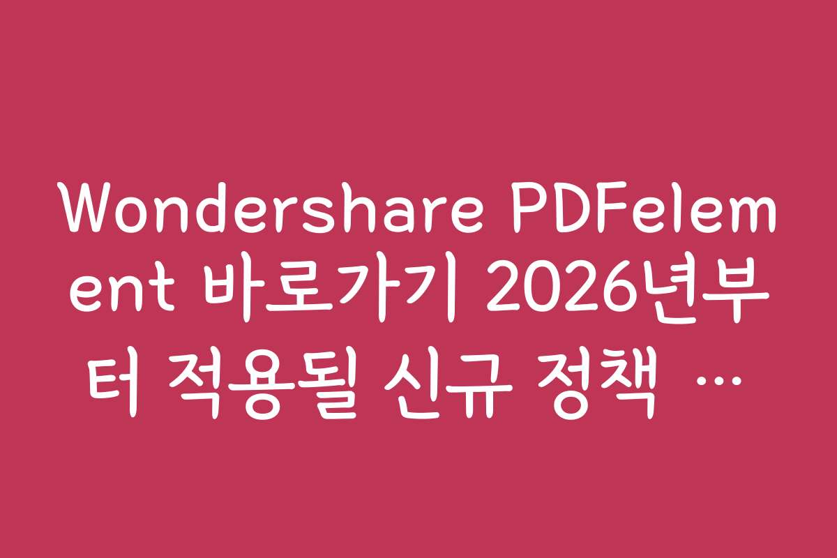 Wondershare PDFelement 바로가기 2026년부터 적용될 신규 정책 소개