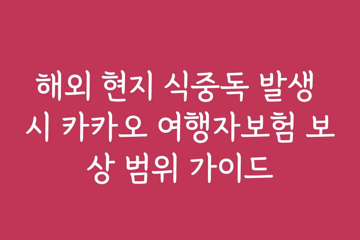 해외 현지 식중독 발생 시 카카오 여행자보험 보상 범위 가이드