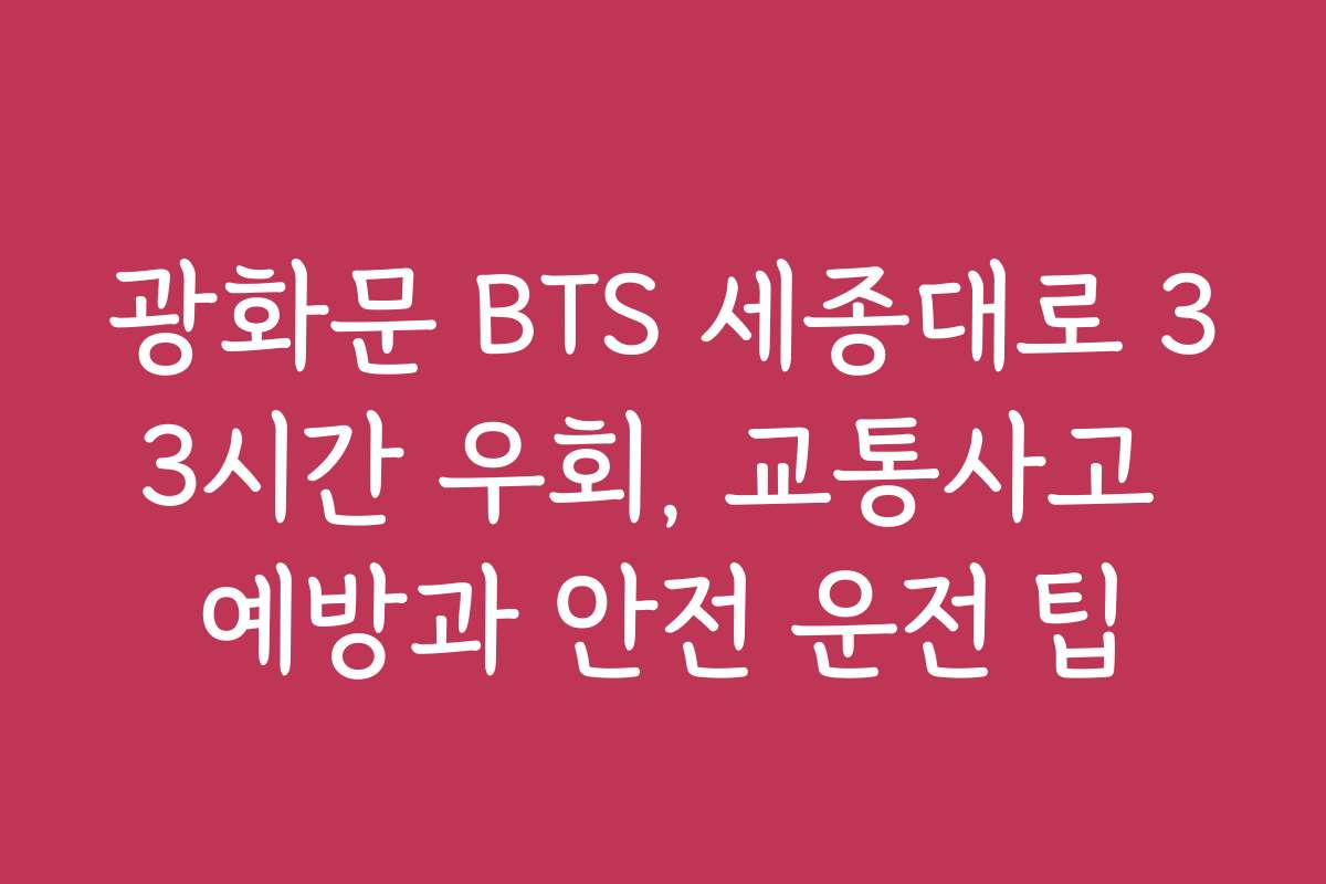 광화문 BTS 세종대로 33시간 우회, 교통사고 예방과 안전 운전 팁