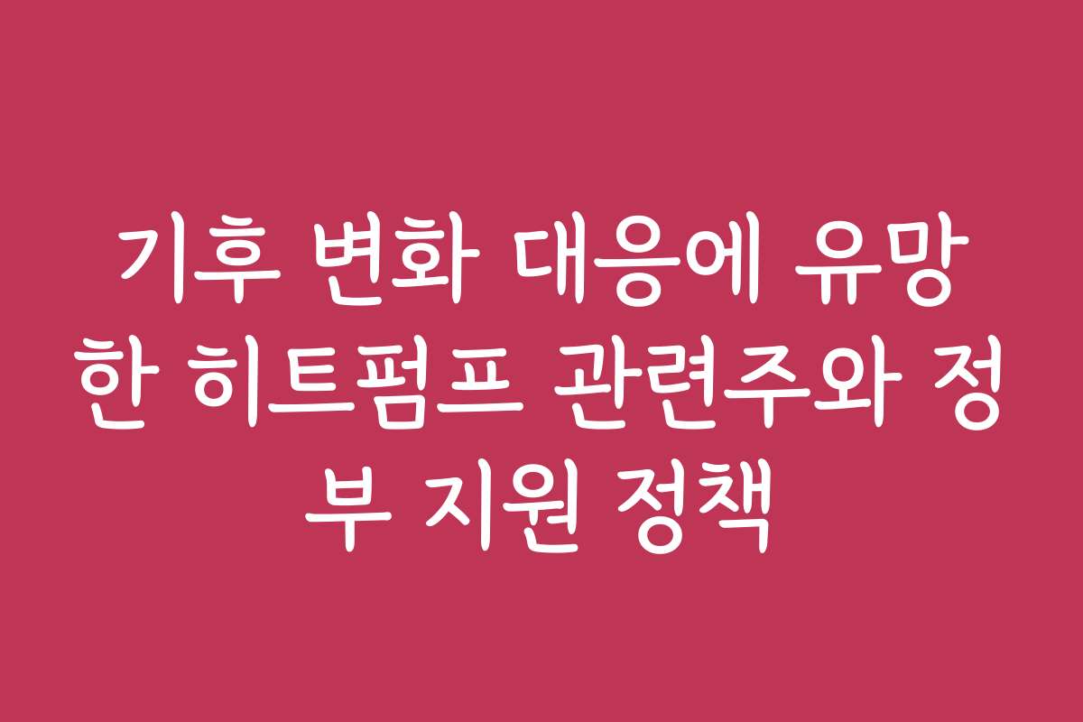 기후 변화 대응에 유망한 히트펌프 관련주와 정부 지원 정책