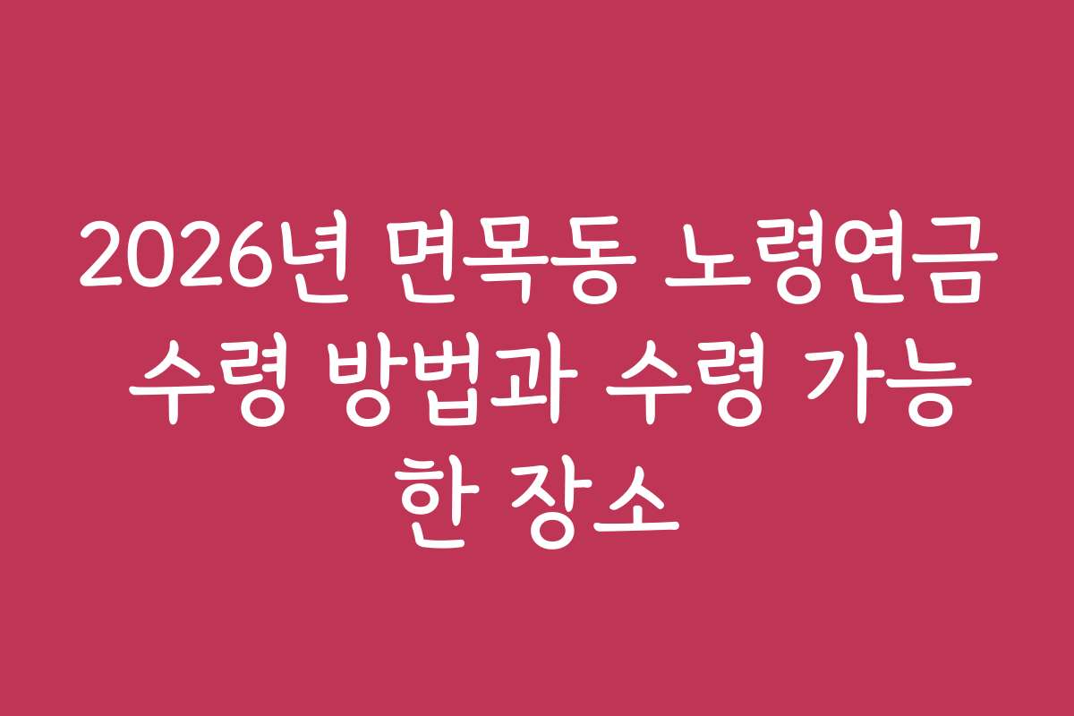 2026년 면목동 노령연금 수령 방법과 수령 가능한 장소