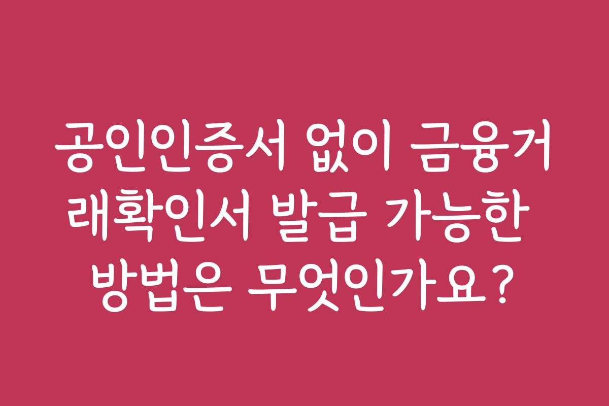공인인증서 없이 금융거래확인서 발급 가능한 방법은 무엇인가요?