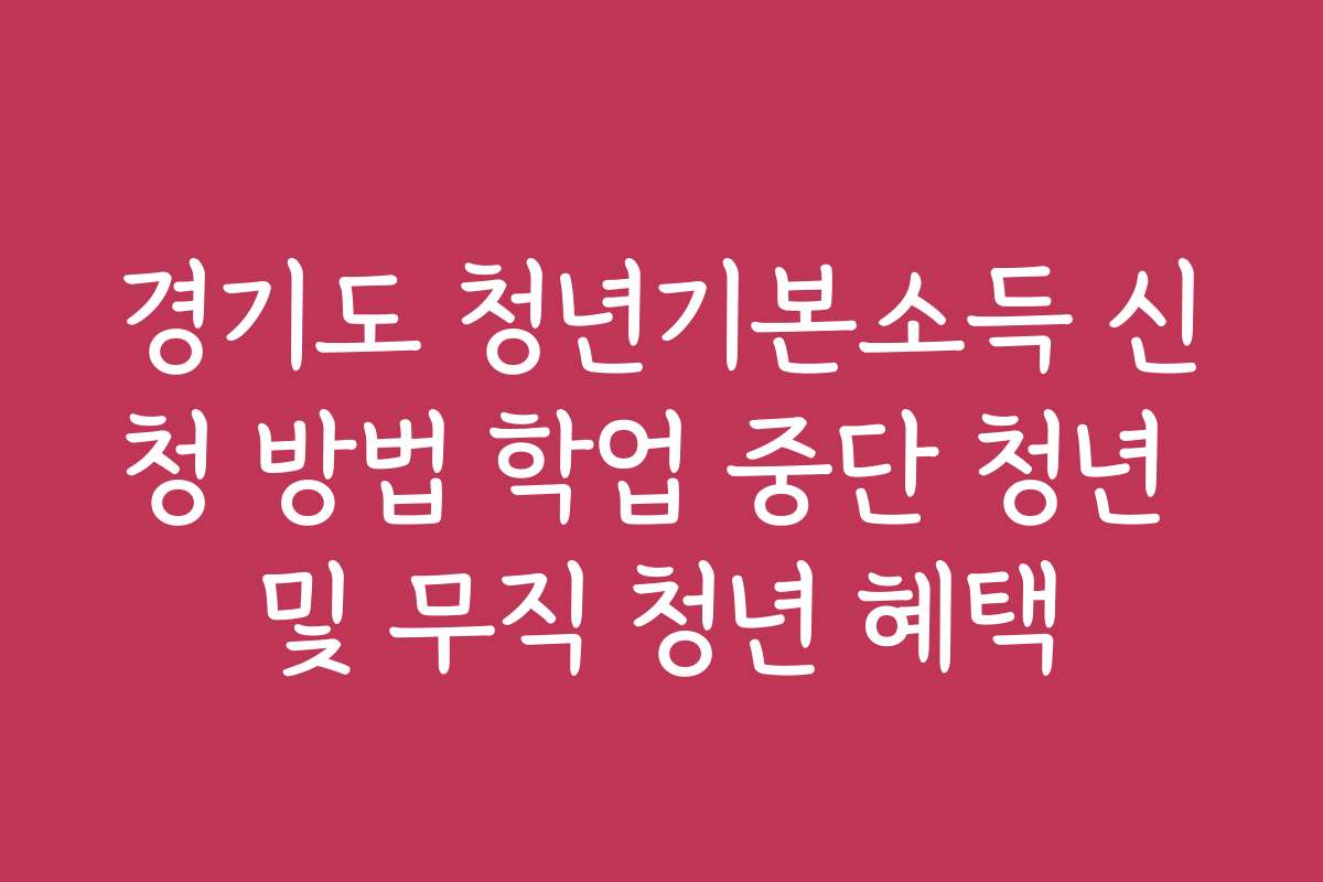 경기도 청년기본소득 신청 방법 학업 중단 청년 및 무직 청년 혜택