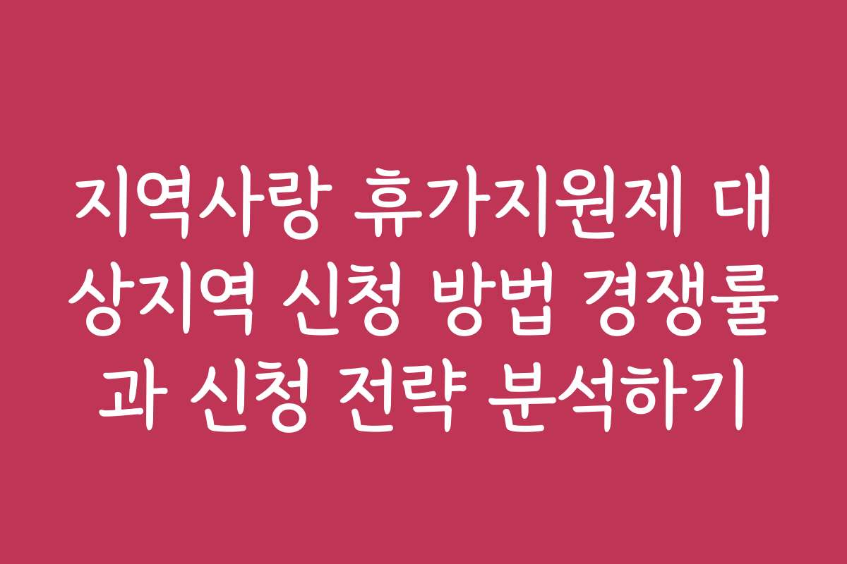 지역사랑 휴가지원제 대상지역 신청 방법 경쟁률과 신청 전략 분석하기