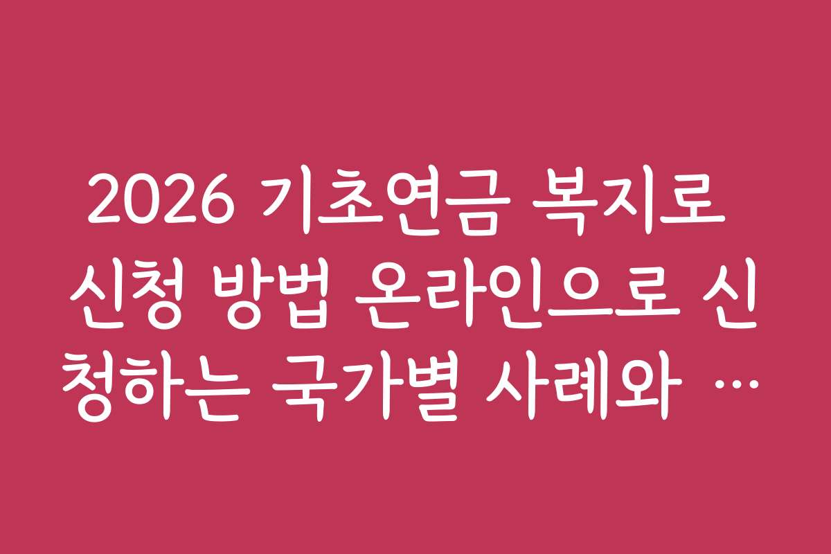 2026 기초연금 복지로 신청 방법 온라인으로 신청하는 국가별 사례와 성공 사례 공유