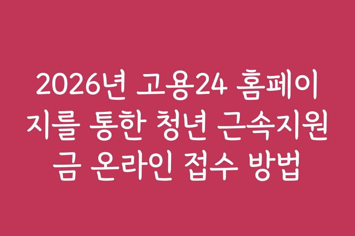 2026년 고용24 홈페이지를 통한 청년 근속지원금 온라인 접수 방법