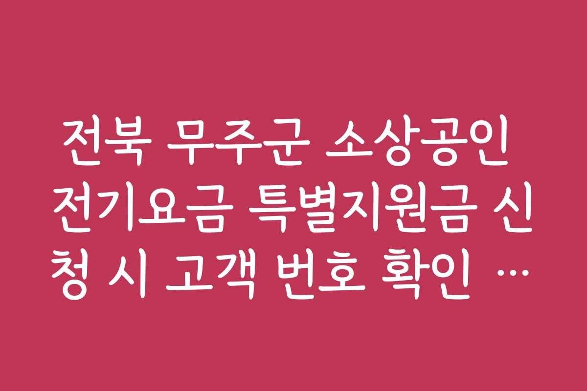 전북 무주군 소상공인 전기요금 특별지원금 신청 시 고객 번호 확인 방법