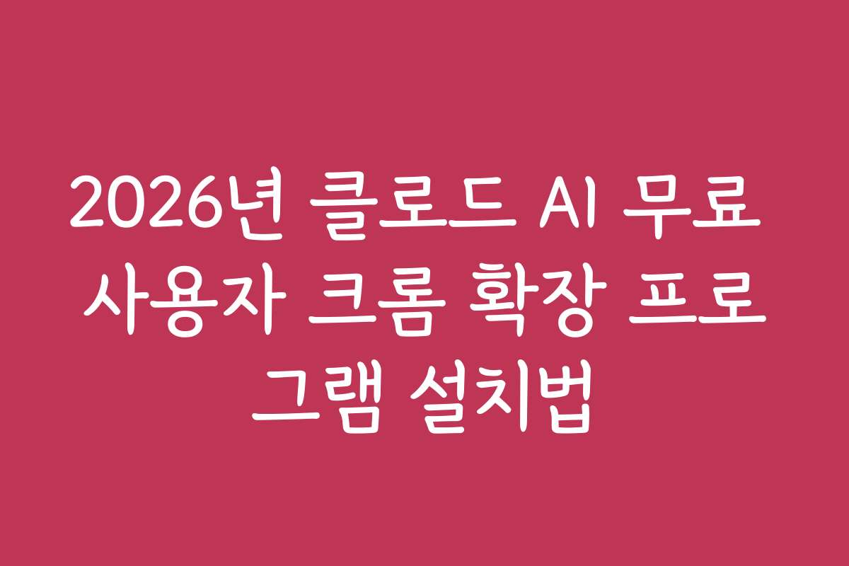 2026년 클로드 AI 무료 사용자 크롬 확장 프로그램 설치법