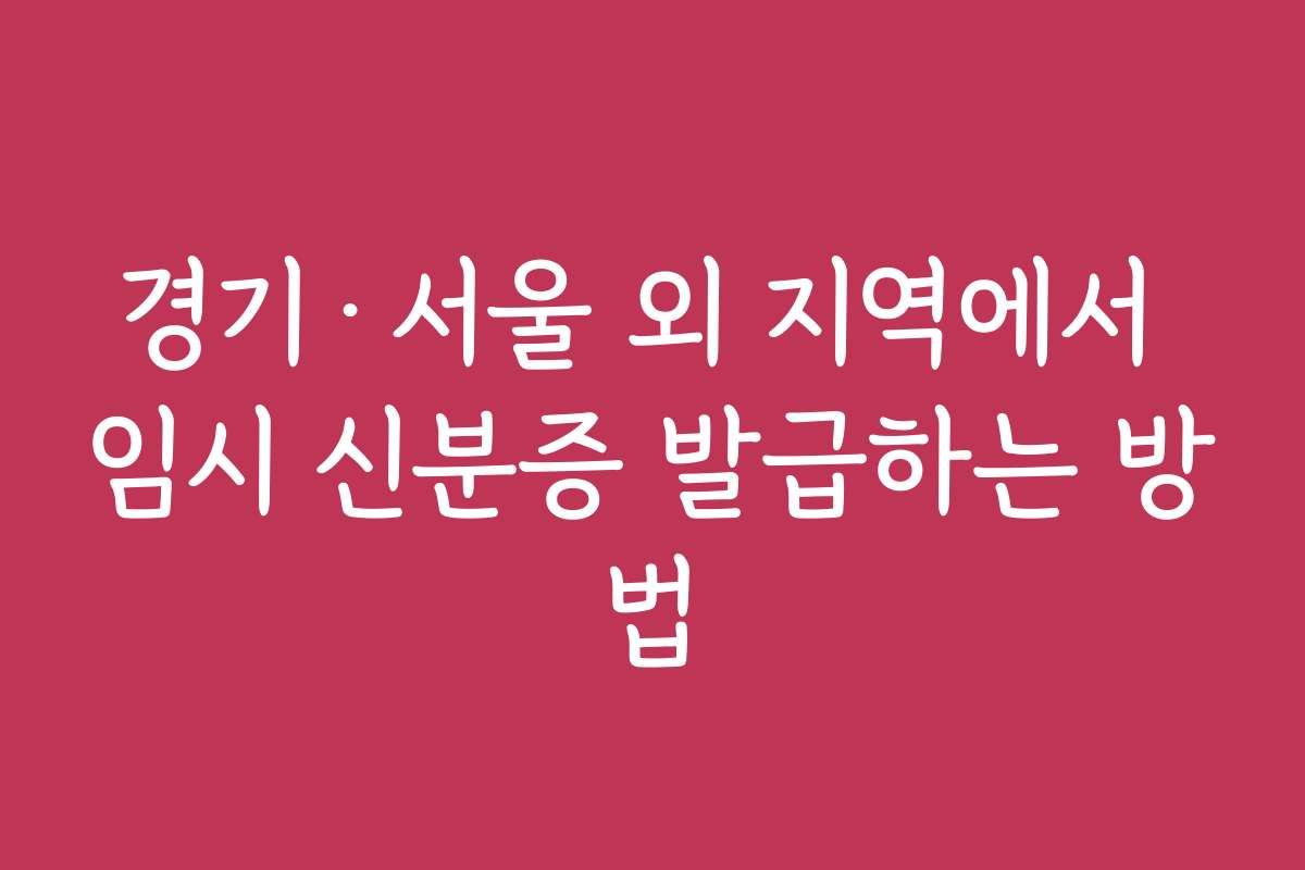 경기·서울 외 지역에서 임시 신분증 발급하는 방법
