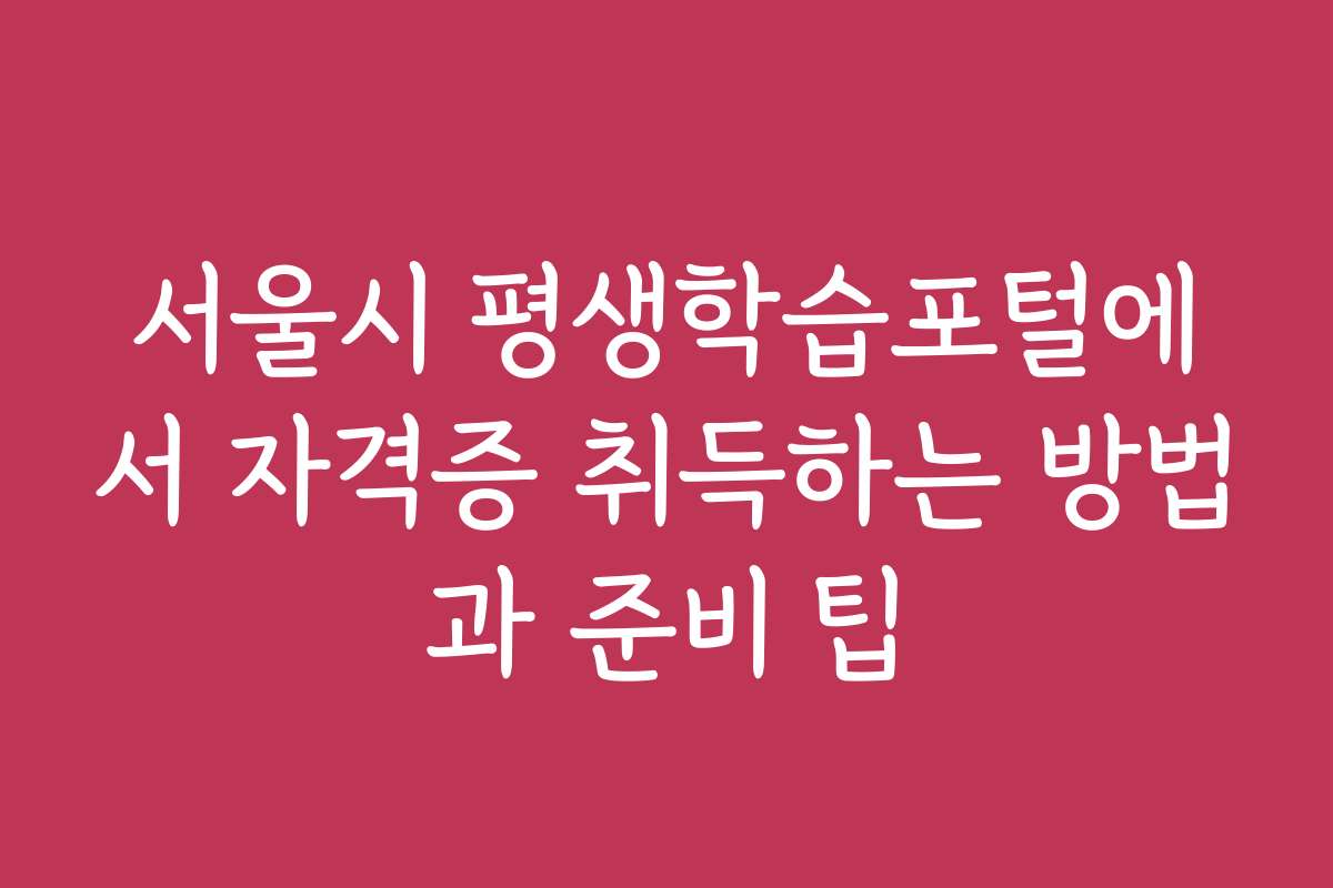 서울시 평생학습포털에서 자격증 취득하는 방법과 준비 팁