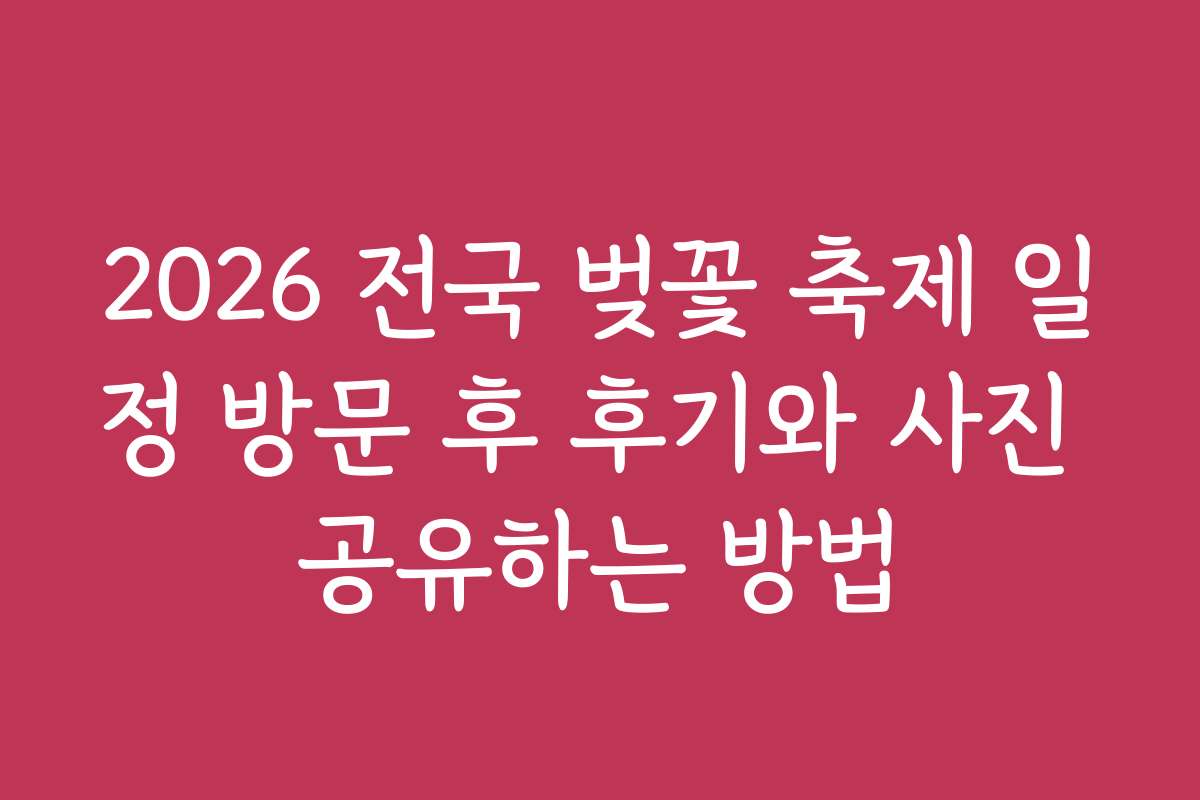 2026 전국 벚꽃 축제 일정 방문 후 후기와 사진 공유하는 방법
