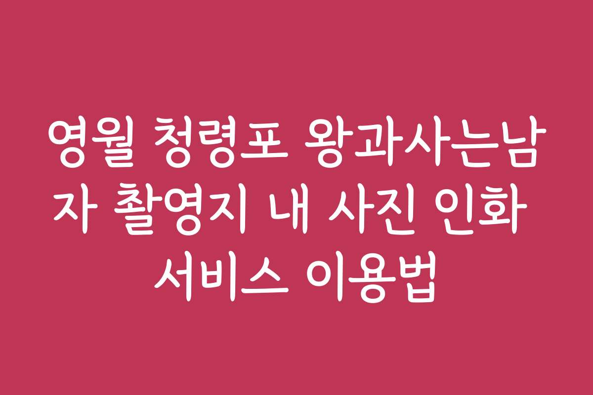 영월 청령포 왕과사는남자 촬영지 내 사진 인화 서비스 이용법