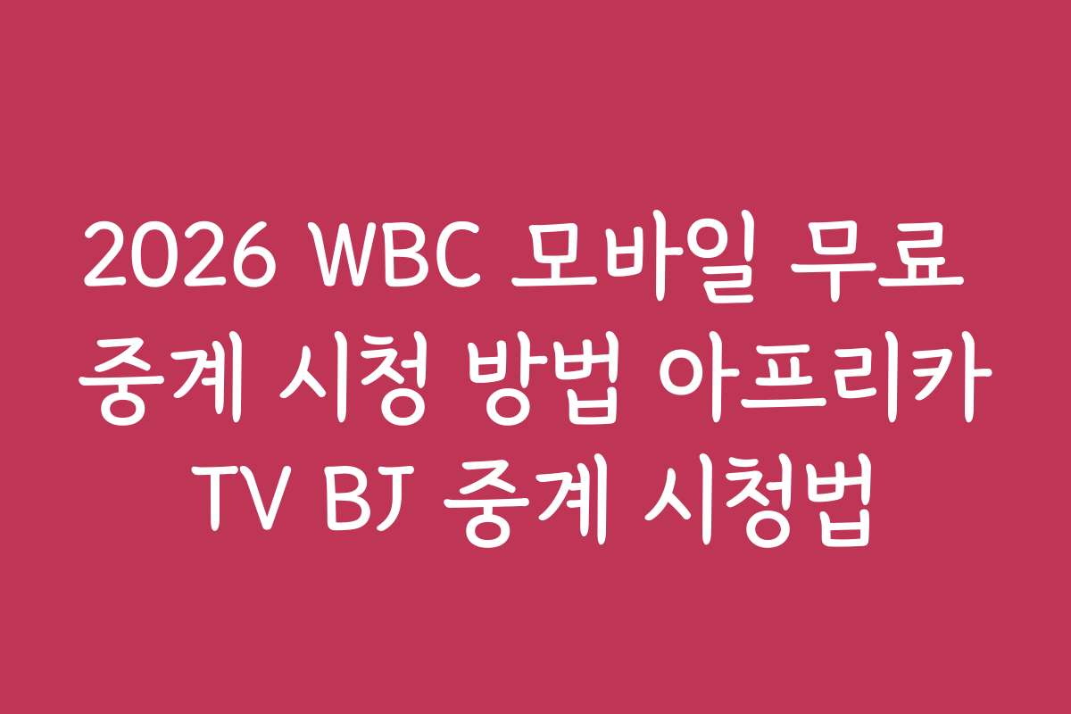2026 WBC 모바일 무료 중계 시청 방법 아프리카TV BJ 중계 시청법