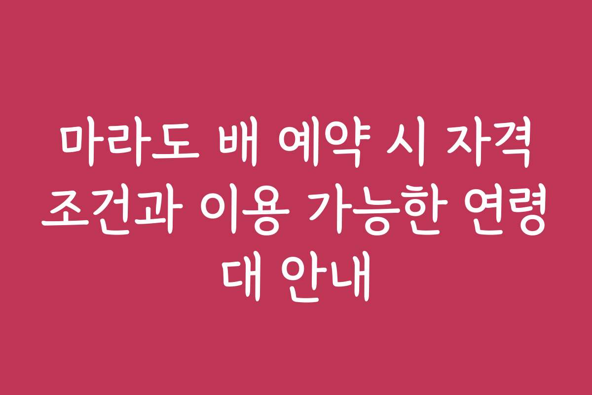 마라도 배 예약 시 자격조건과 이용 가능한 연령대 안내