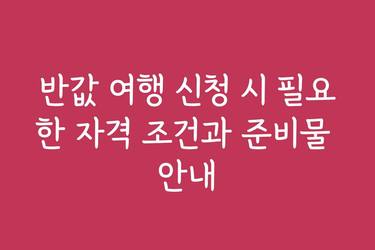 반값 여행 신청 시 필요한 자격 조건과 준비물 안내