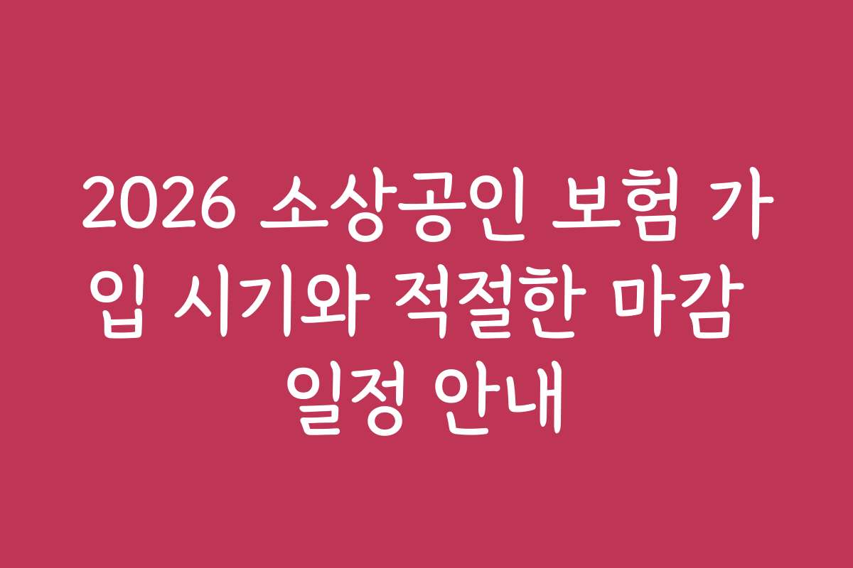 2026 소상공인 보험 가입 시기와 적절한 마감 일정 안내