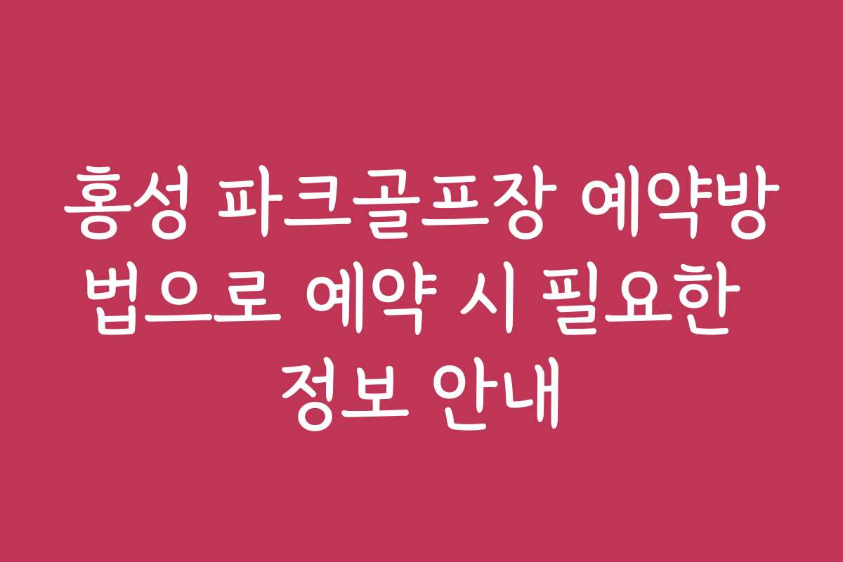 홍성 파크골프장 예약방법으로 예약 시 필요한 정보 안내