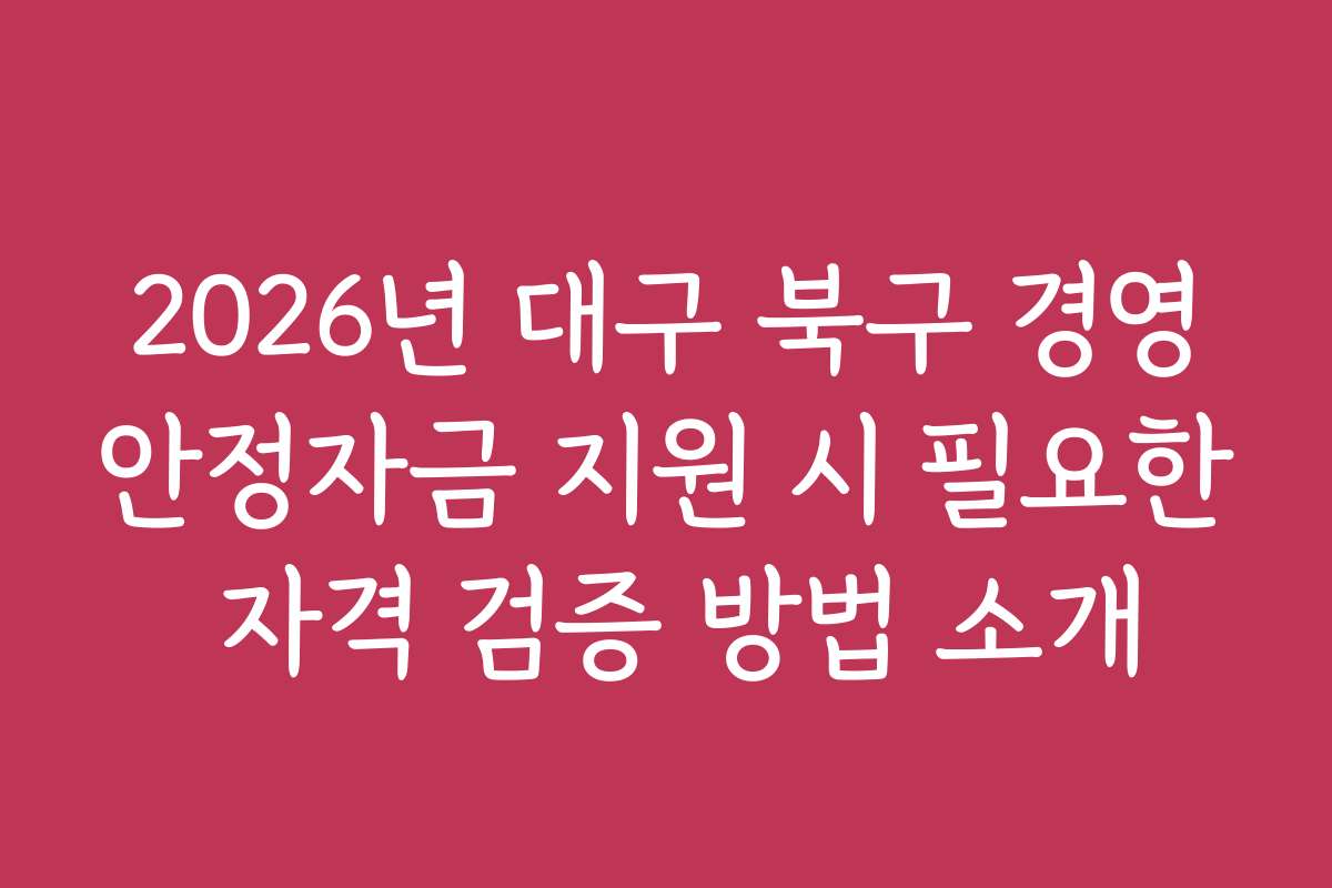 2026년 대구 북구 경영안정자금 지원 시 필요한 자격 검증 방법 소개
