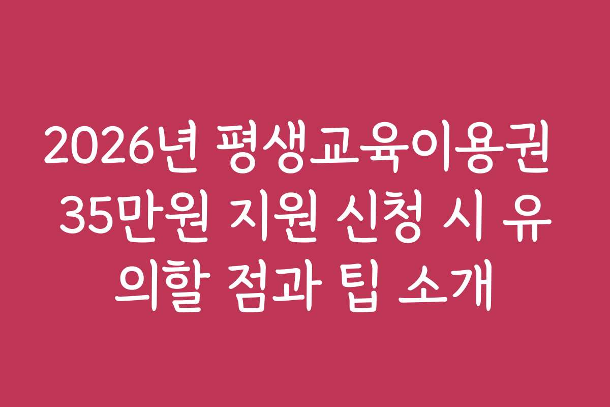2026년 평생교육이용권 35만원 지원 신청 시 유의할 점과 팁 소개