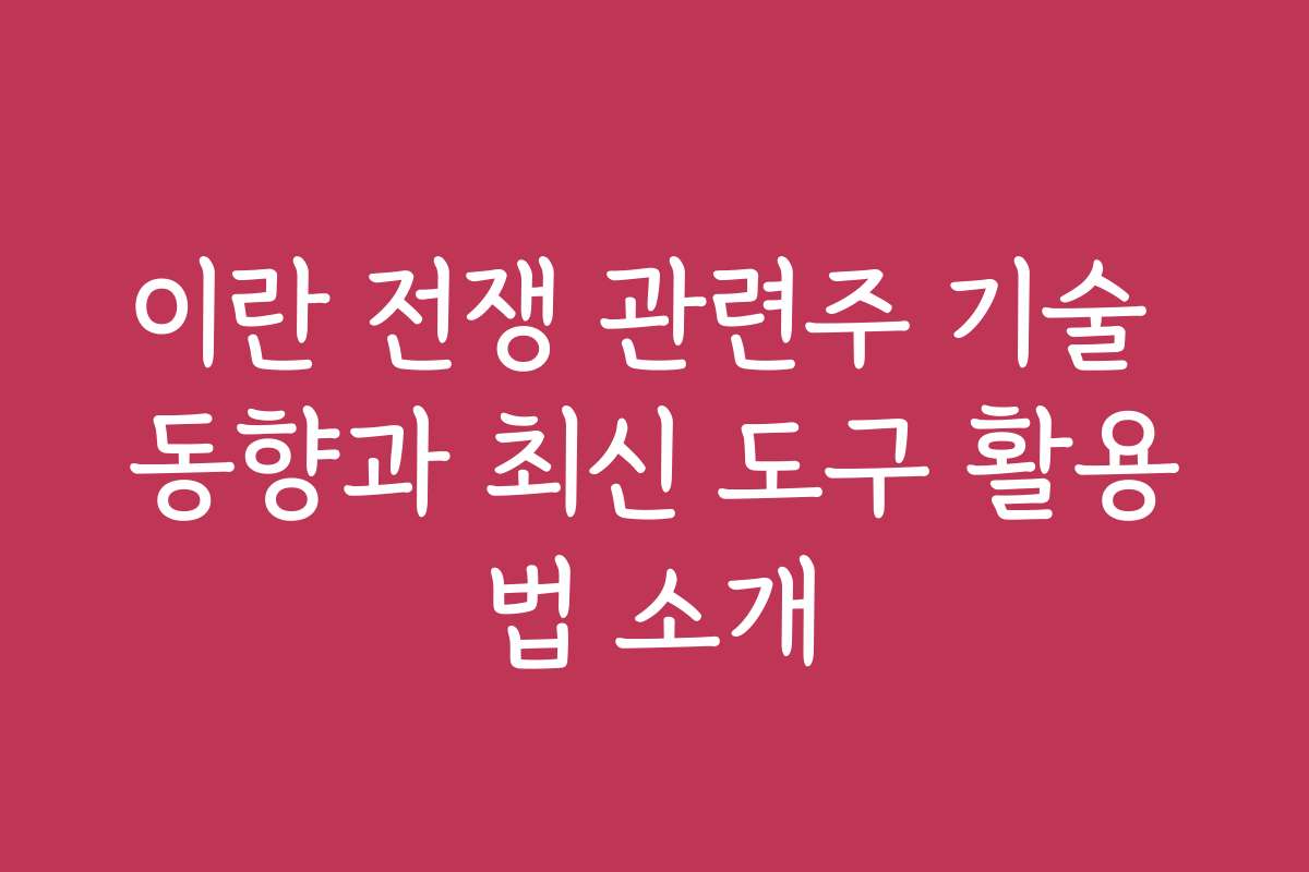 이란 전쟁 관련주 기술 동향과 최신 도구 활용법 소개