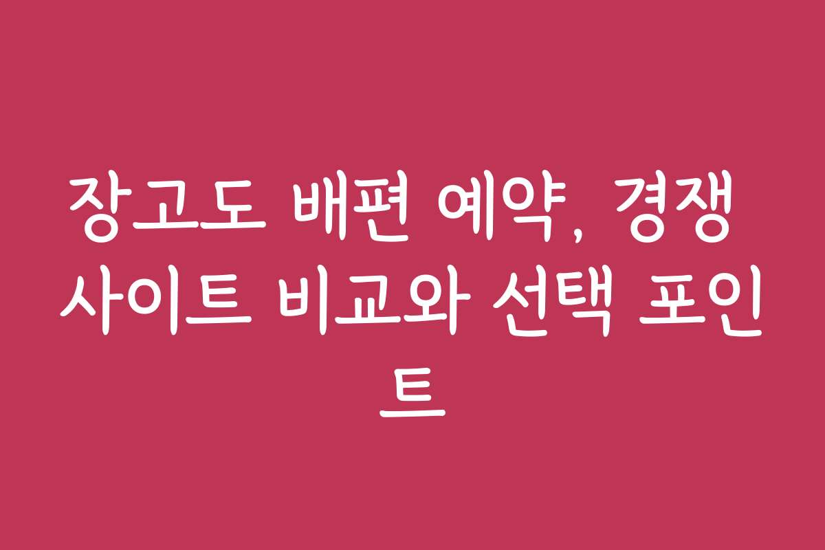 장고도 배편 예약, 경쟁 사이트 비교와 선택 포인트