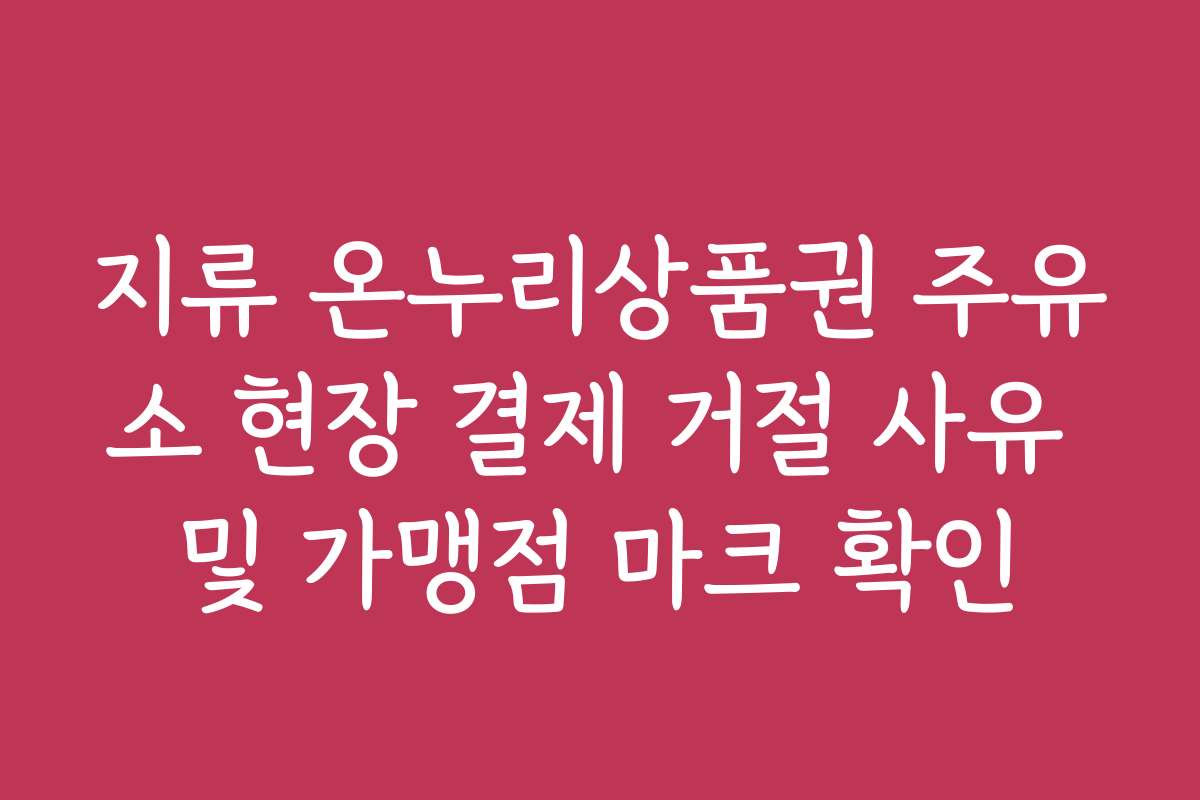 지류 온누리상품권 주유소 현장 결제 거절 사유 및 가맹점 마크 확인
