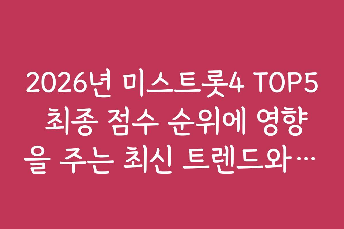 2026년 미스트롯4 TOP5 최종 점수 순위에 영향을 주는 최신 트렌드와 전망