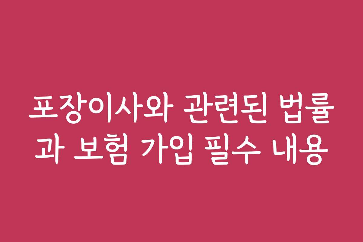 포장이사와 관련된 법률과 보험 가입 필수 내용