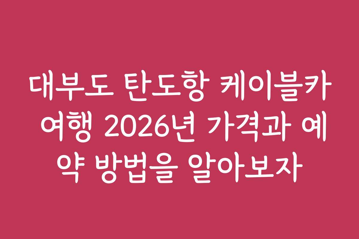 대부도 탄도항 케이블카 여행 2026년 가격과 예약 방법을 알아보자