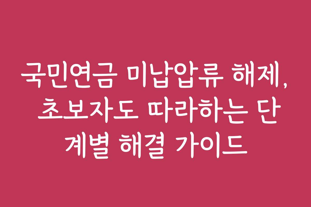 국민연금 미납압류 해제, 초보자도 따라하는 단계별 해결 가이드