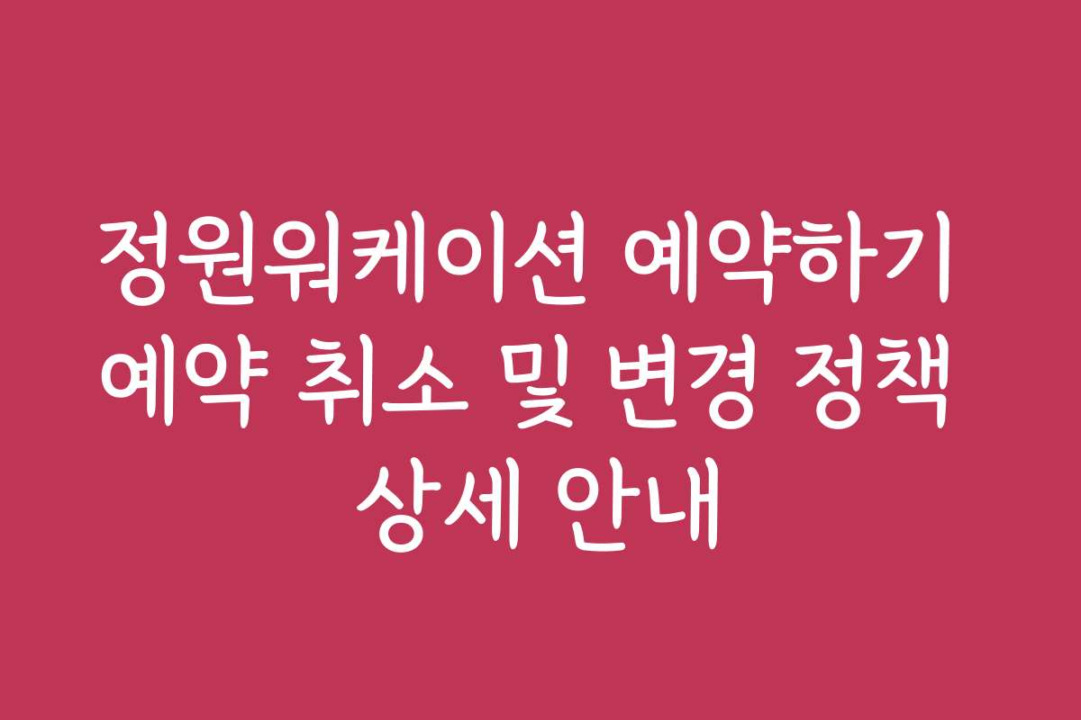 정원워케이션 예약하기 예약 취소 및 변경 정책 상세 안내