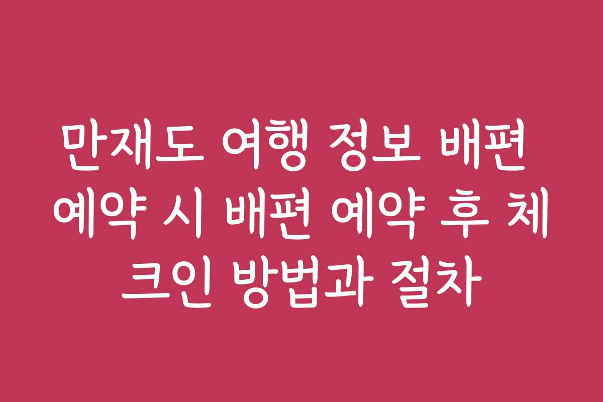 만재도 여행 정보 배편 예약 시 배편 예약 후 체크인 방법과 절차