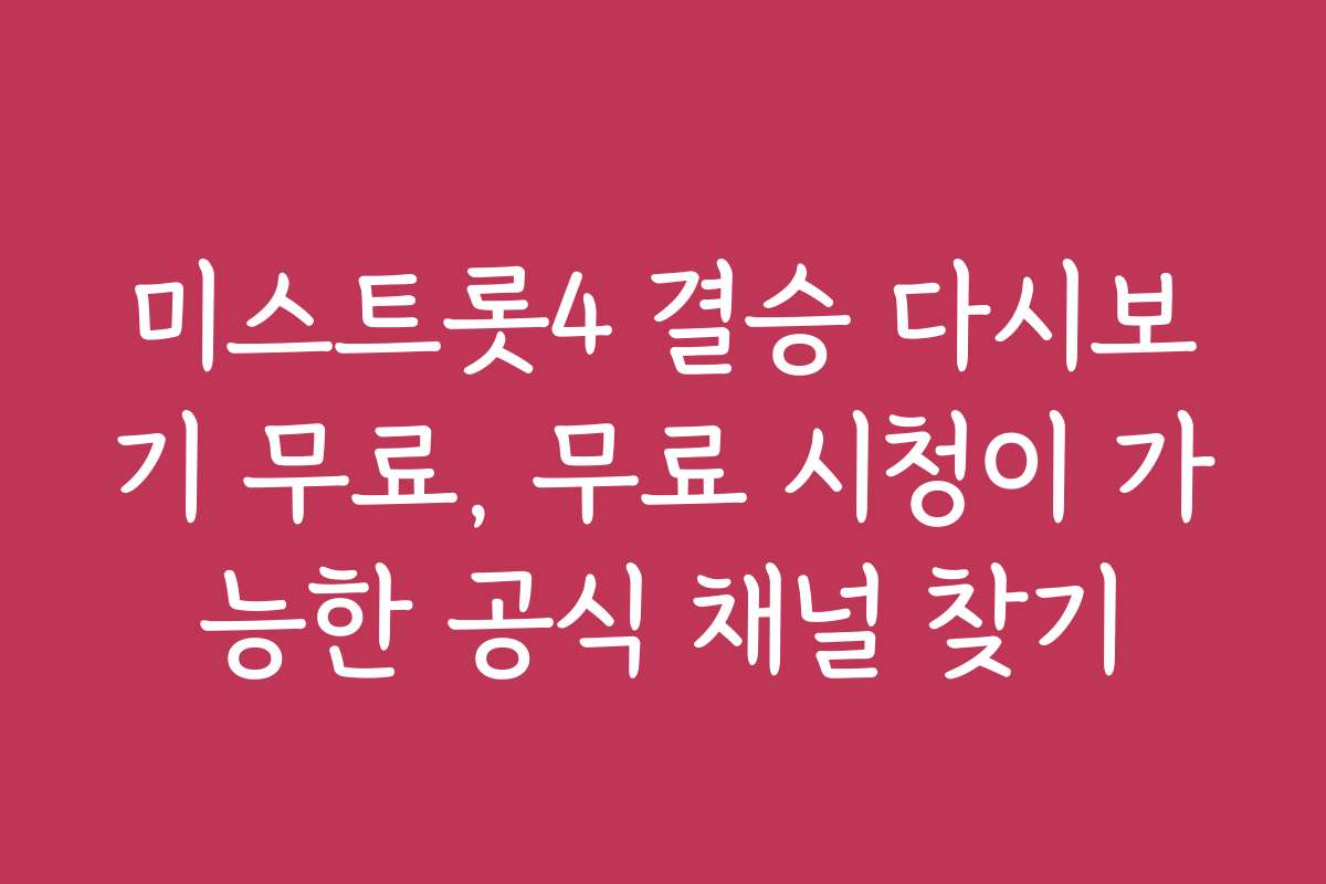 미스트롯4 결승 다시보기 무료, 무료 시청이 가능한 공식 채널 찾기
