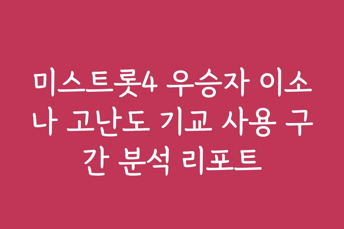 미스트롯4 우승자 이소나 고난도 기교 사용 구간 분석 리포트