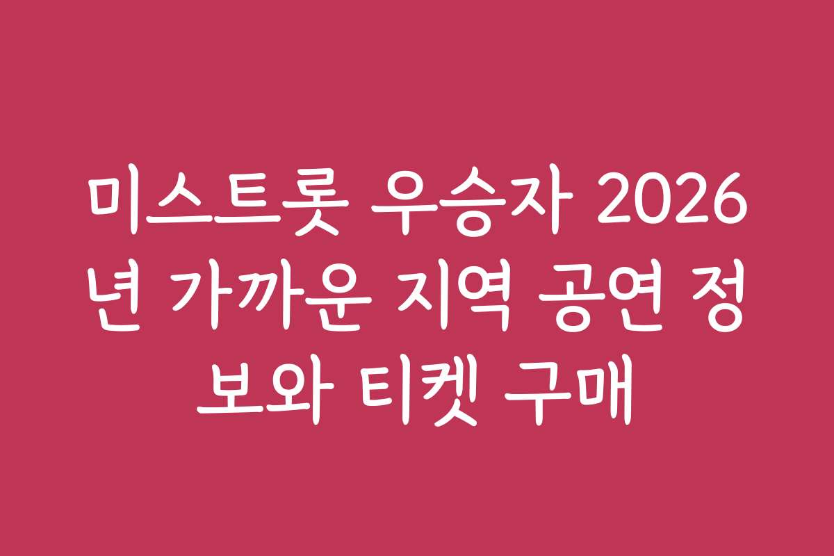 미스트롯 우승자 2026년 가까운 지역 공연 정보와 티켓 구매