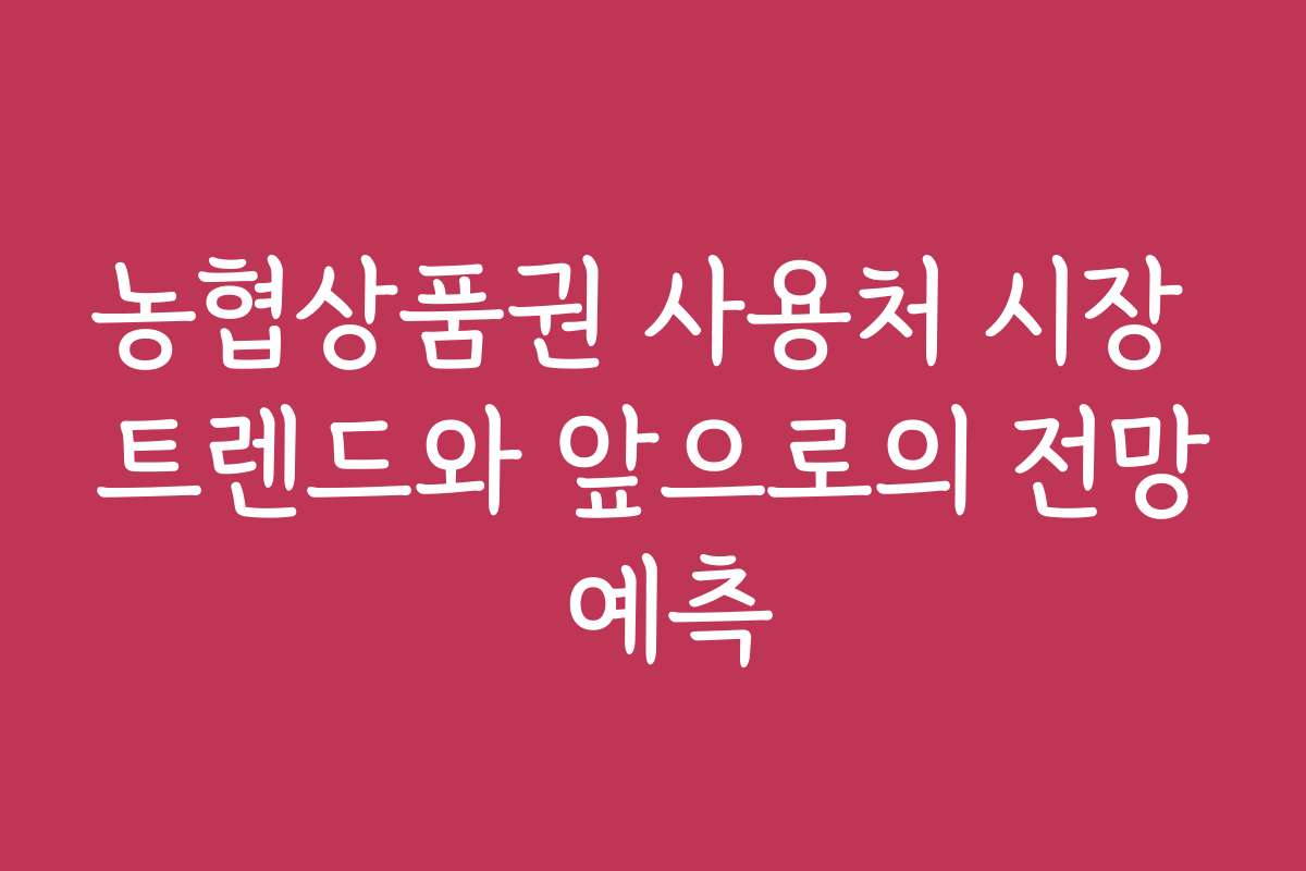 농협상품권 사용처 시장 트렌드와 앞으로의 전망 예측