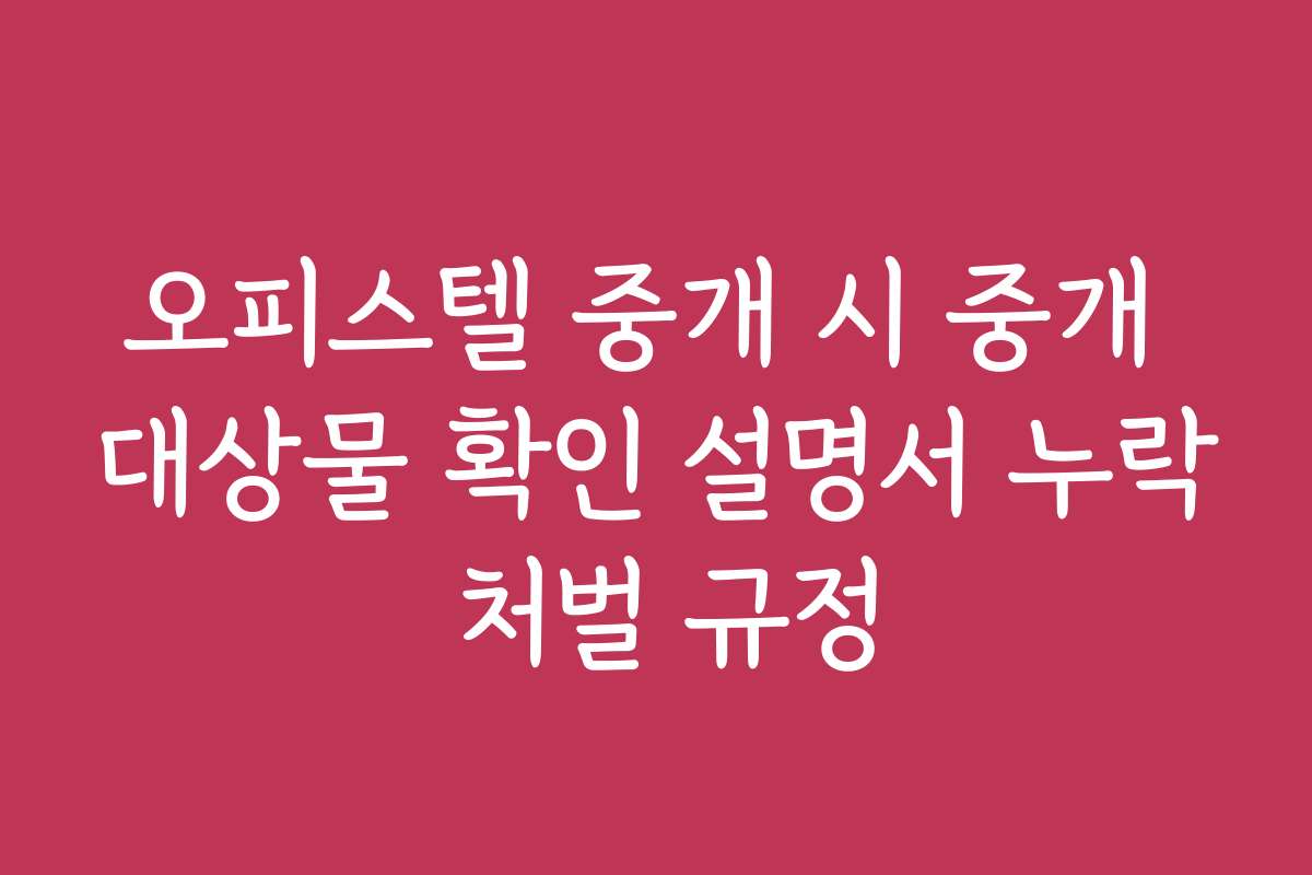 오피스텔 중개 시 중개 대상물 확인 설명서 누락 처벌 규정