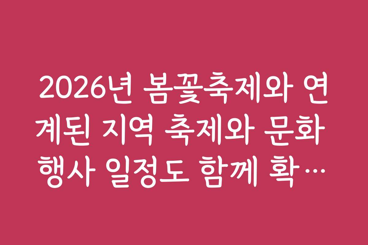 2026년 봄꽃축제와 연계된 지역 축제와 문화 행사 일정도 함께 확인하세요