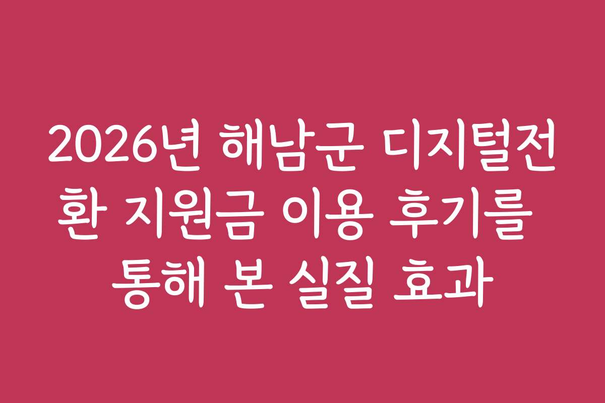 2026년 해남군 디지털전환 지원금 이용 후기를 통해 본 실질 효과