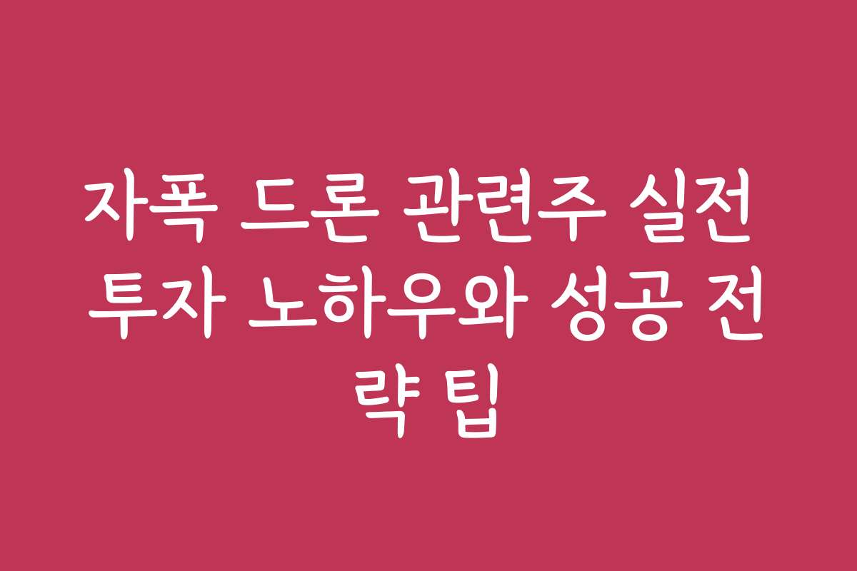 자폭 드론 관련주 실전 투자 노하우와 성공 전략 팁