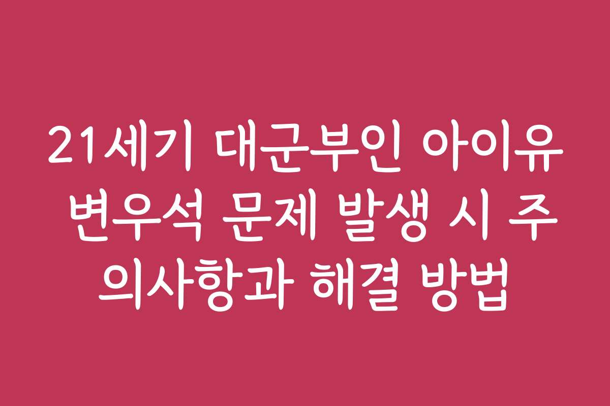 21세기 대군부인 아이유 변우석 문제 발생 시 주의사항과 해결 방법