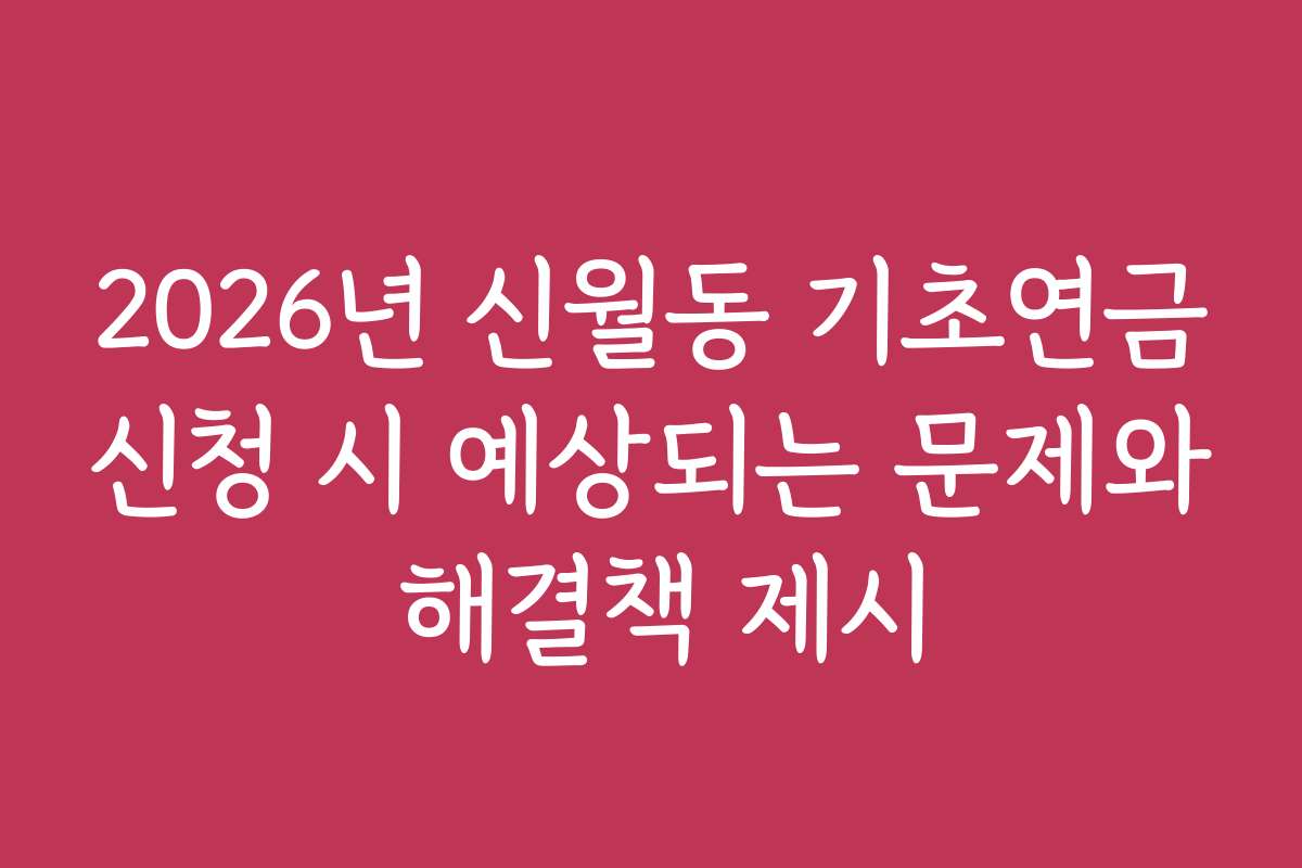 2026년 신월동 기초연금신청 시 예상되는 문제와 해결책 제시