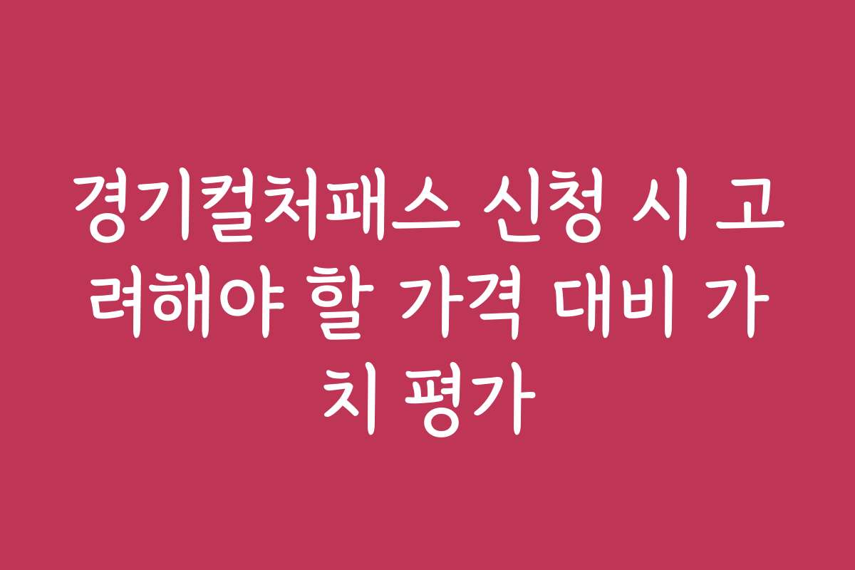 경기컬처패스 신청 시 고려해야 할 가격 대비 가치 평가