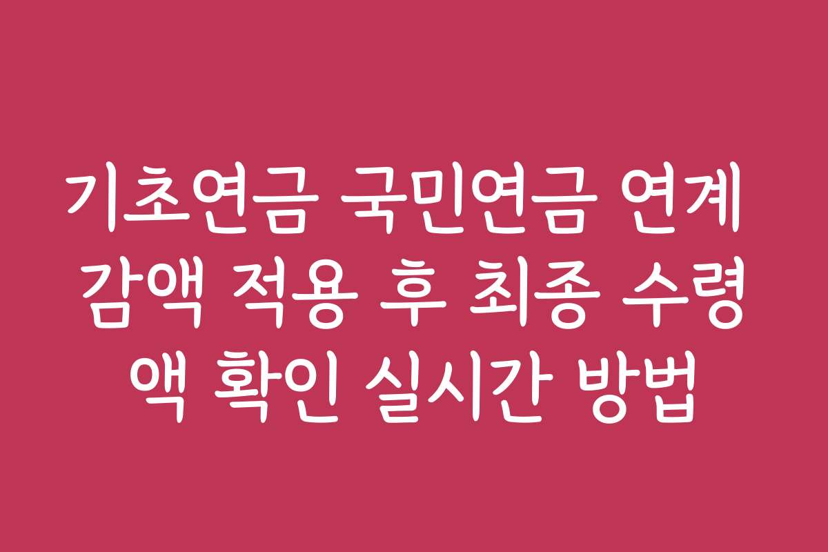 기초연금 국민연금 연계 감액 적용 후 최종 수령액 확인 실시간 방법
